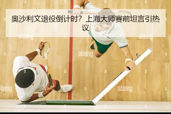 奥沙利文退役倒计时？上海大师赛前坦言引热议